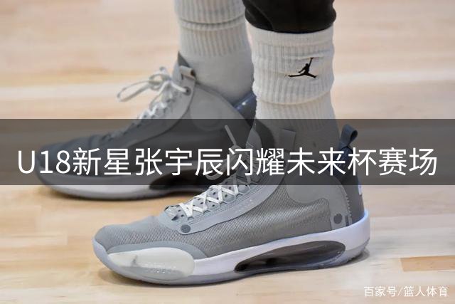 U18新星张宇辰闪耀未来杯赛场
